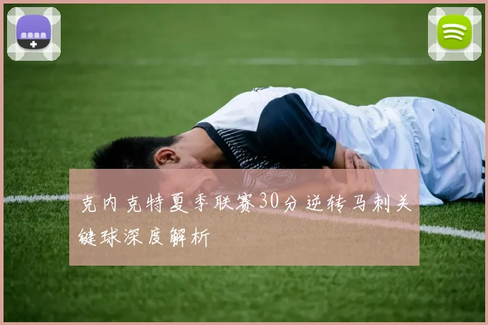 克内克特夏季联赛30分逆转马刺关键球深度解析